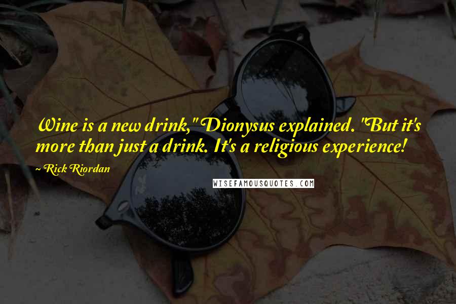 Rick Riordan Quotes: Wine is a new drink," Dionysus explained. "But it's more than just a drink. It's a religious experience!