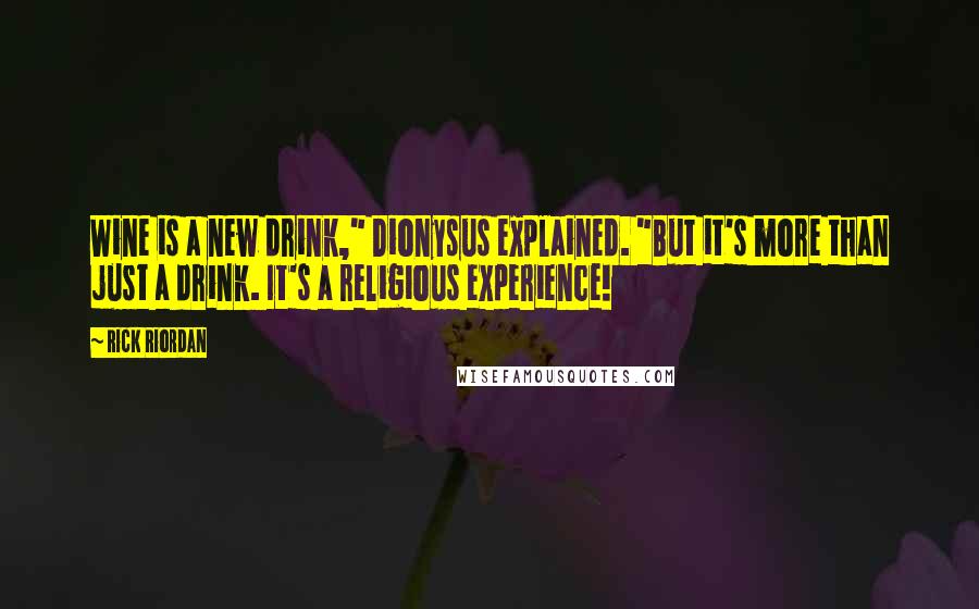 Rick Riordan Quotes: Wine is a new drink," Dionysus explained. "But it's more than just a drink. It's a religious experience!