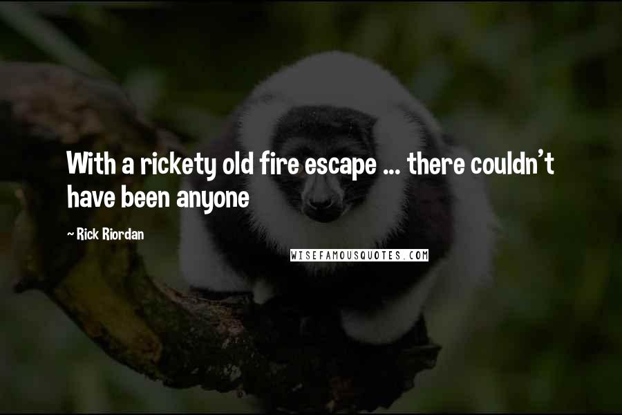 Rick Riordan Quotes: With a rickety old fire escape ... there couldn't have been anyone