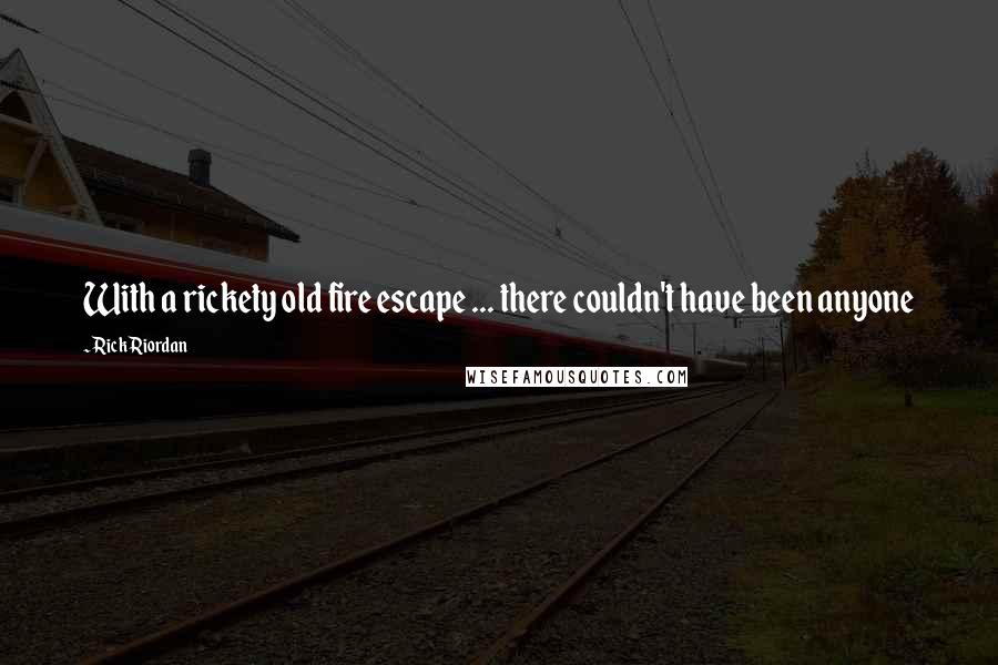 Rick Riordan Quotes: With a rickety old fire escape ... there couldn't have been anyone