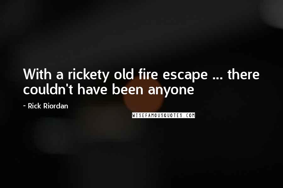 Rick Riordan Quotes: With a rickety old fire escape ... there couldn't have been anyone