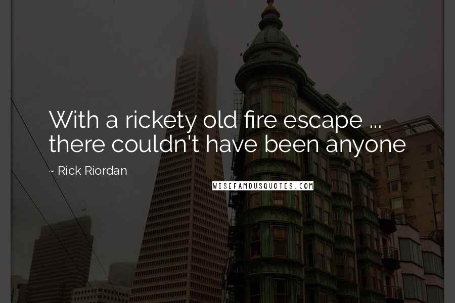 Rick Riordan Quotes: With a rickety old fire escape ... there couldn't have been anyone