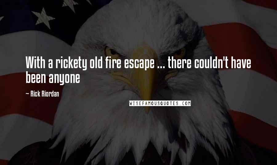 Rick Riordan Quotes: With a rickety old fire escape ... there couldn't have been anyone