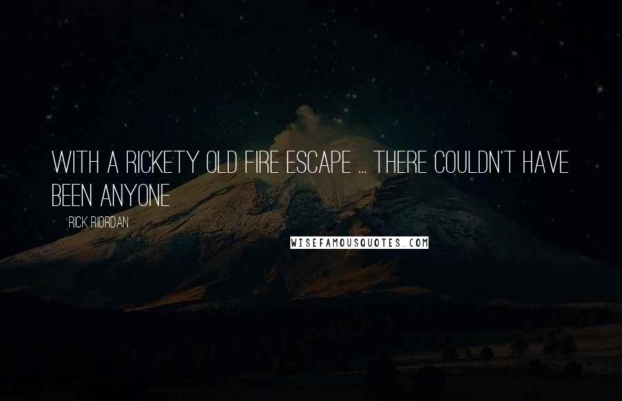 Rick Riordan Quotes: With a rickety old fire escape ... there couldn't have been anyone