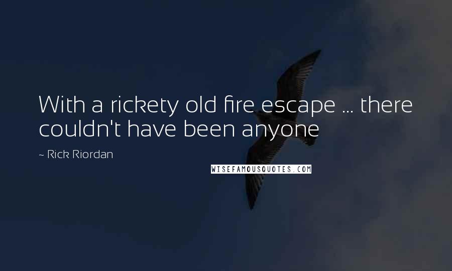 Rick Riordan Quotes: With a rickety old fire escape ... there couldn't have been anyone