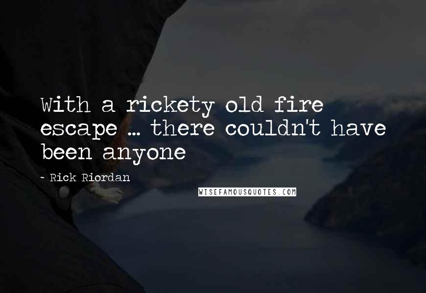 Rick Riordan Quotes: With a rickety old fire escape ... there couldn't have been anyone