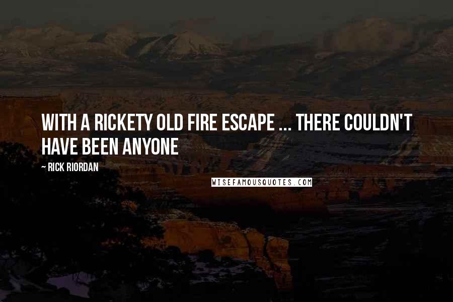Rick Riordan Quotes: With a rickety old fire escape ... there couldn't have been anyone