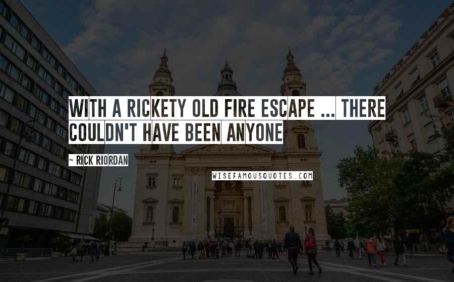 Rick Riordan Quotes: With a rickety old fire escape ... there couldn't have been anyone