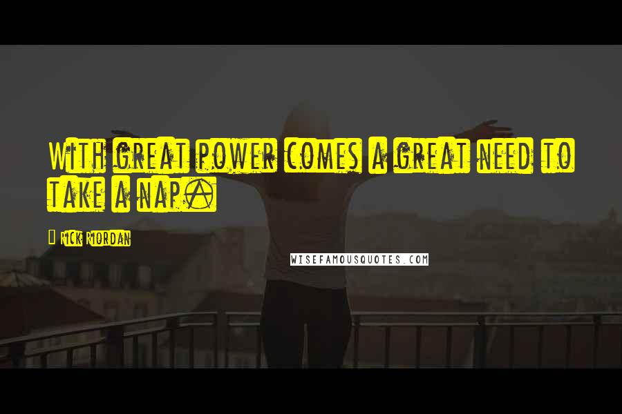 Rick Riordan Quotes: With great power comes a great need to take a nap.