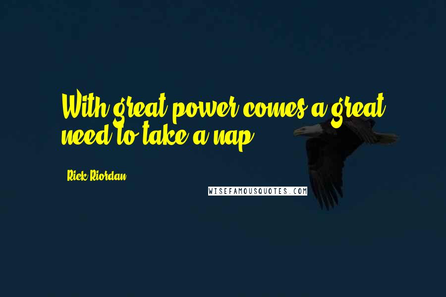 Rick Riordan Quotes: With great power comes a great need to take a nap.