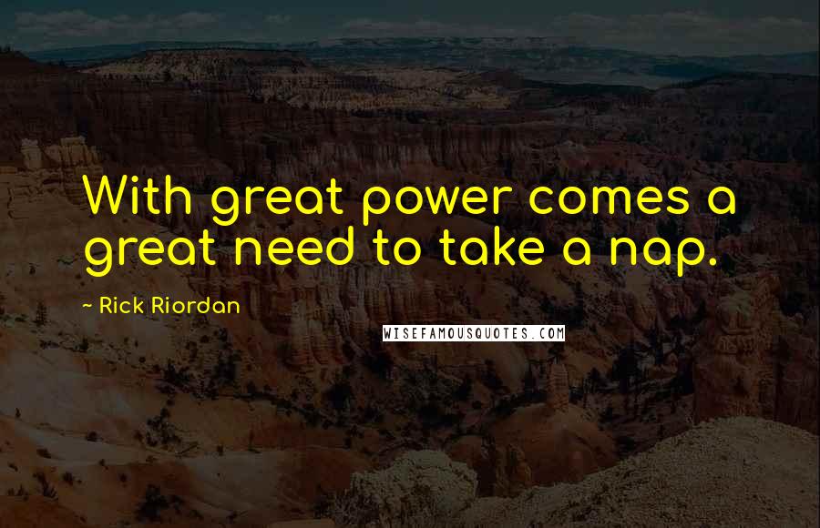 Rick Riordan Quotes: With great power comes a great need to take a nap.