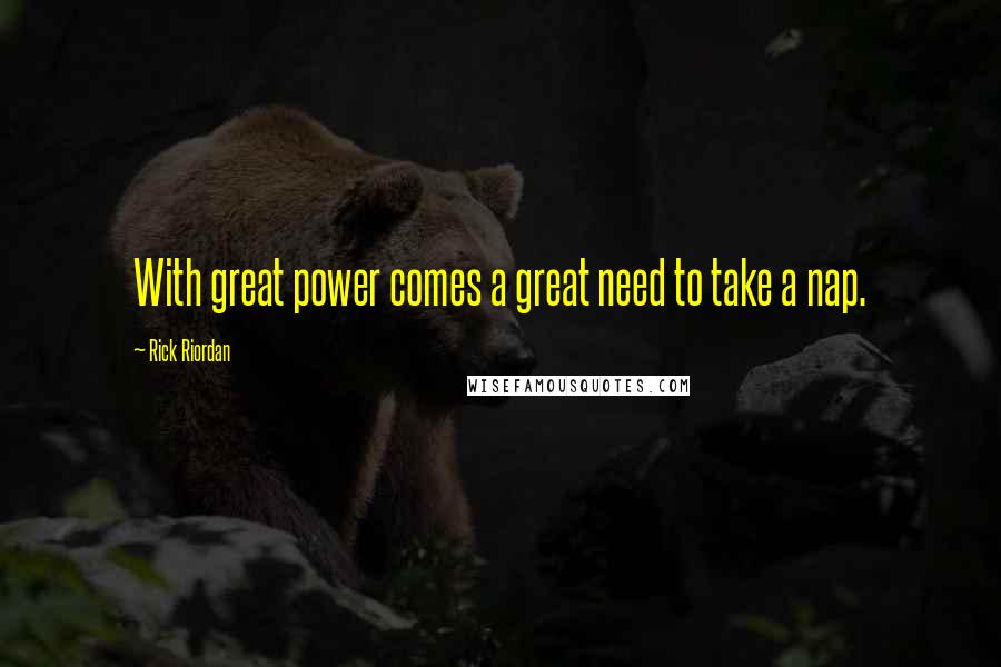 Rick Riordan Quotes: With great power comes a great need to take a nap.