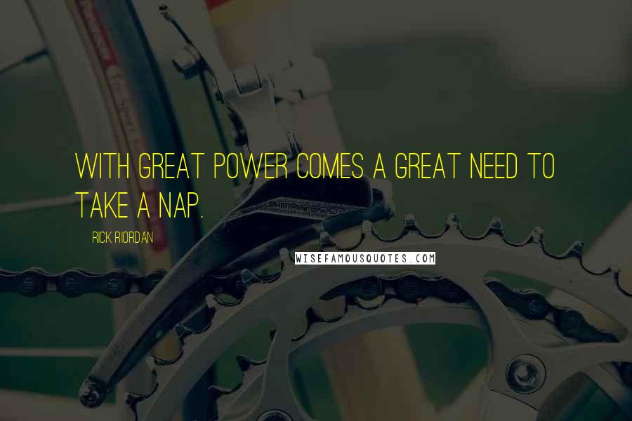 Rick Riordan Quotes: With great power comes a great need to take a nap.