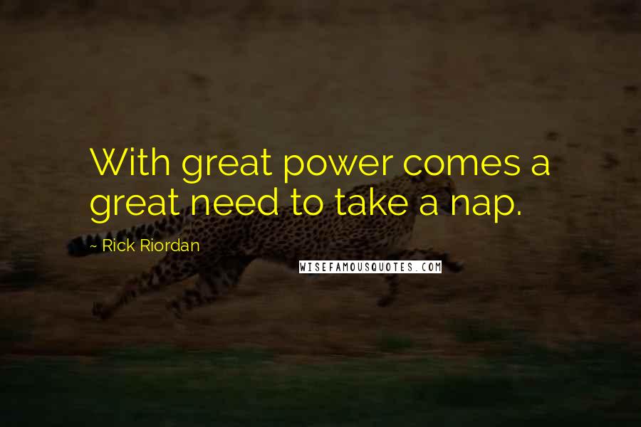 Rick Riordan Quotes: With great power comes a great need to take a nap.