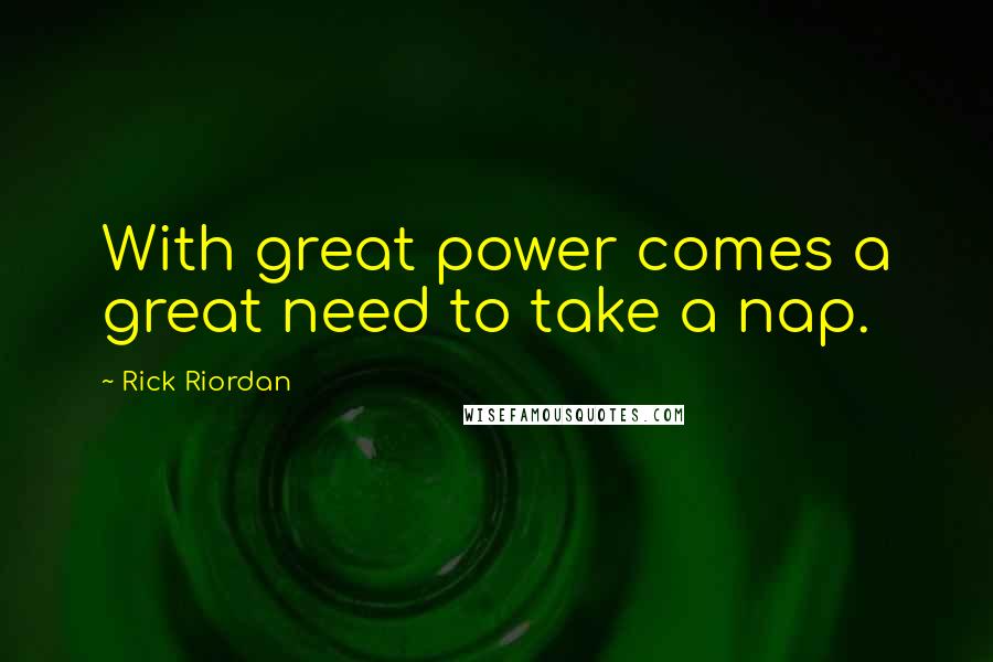 Rick Riordan Quotes: With great power comes a great need to take a nap.