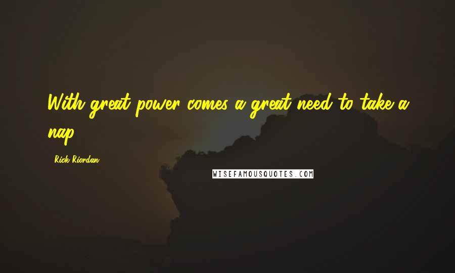 Rick Riordan Quotes: With great power comes a great need to take a nap.