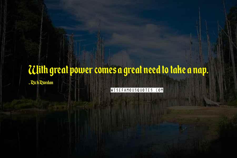 Rick Riordan Quotes: With great power comes a great need to take a nap.