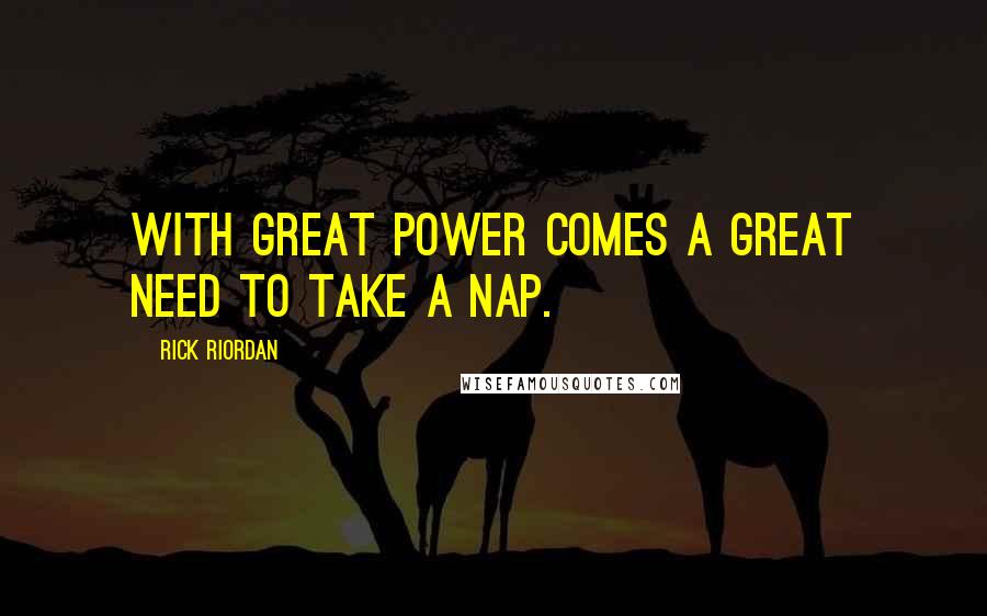 Rick Riordan Quotes: With great power comes a great need to take a nap.