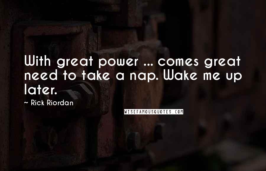 Rick Riordan Quotes: With great power ... comes great need to take a nap. Wake me up later.