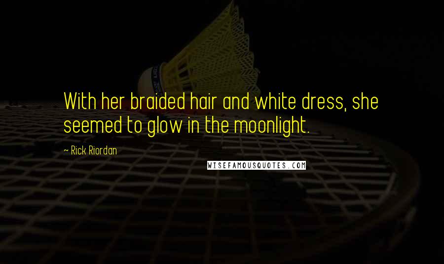 Rick Riordan Quotes: With her braided hair and white dress, she seemed to glow in the moonlight.