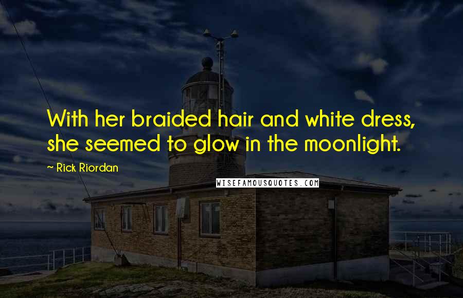 Rick Riordan Quotes: With her braided hair and white dress, she seemed to glow in the moonlight.