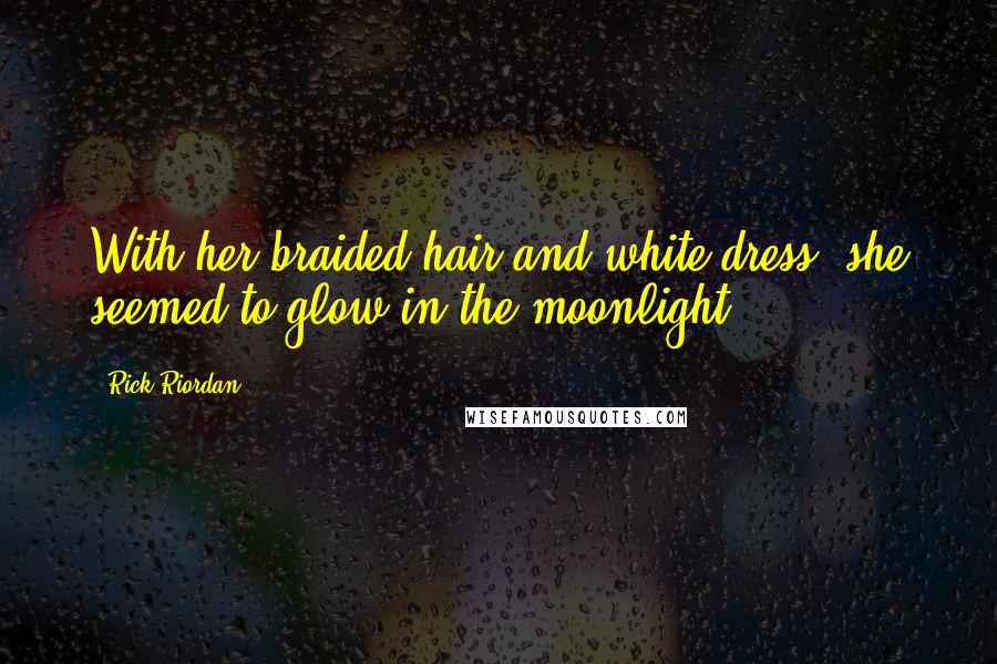 Rick Riordan Quotes: With her braided hair and white dress, she seemed to glow in the moonlight.