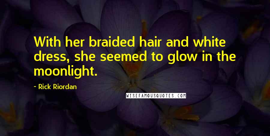 Rick Riordan Quotes: With her braided hair and white dress, she seemed to glow in the moonlight.