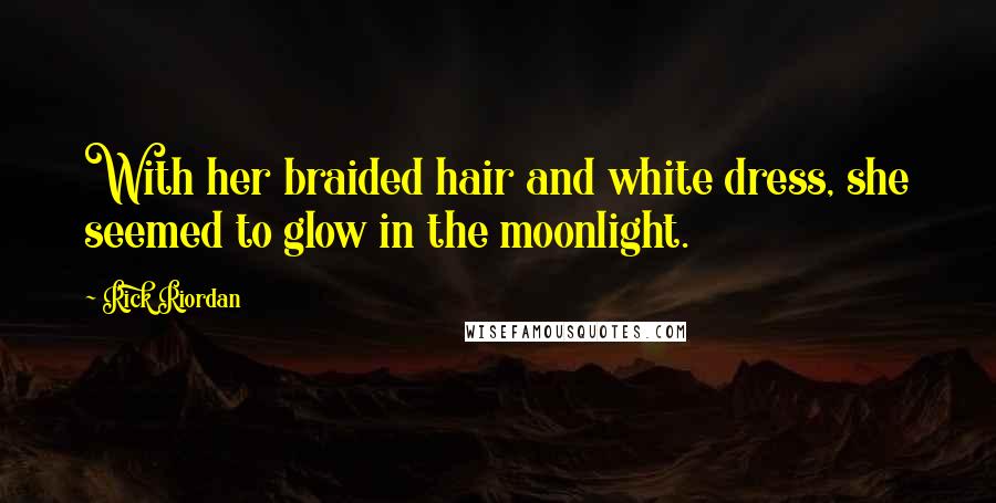 Rick Riordan Quotes: With her braided hair and white dress, she seemed to glow in the moonlight.