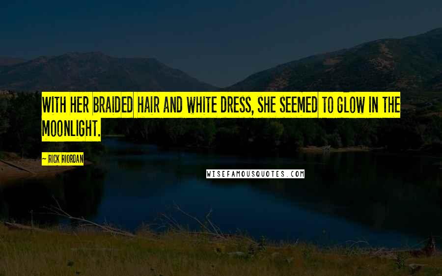 Rick Riordan Quotes: With her braided hair and white dress, she seemed to glow in the moonlight.