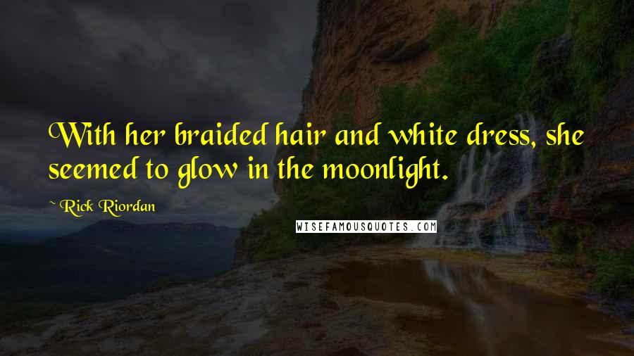 Rick Riordan Quotes: With her braided hair and white dress, she seemed to glow in the moonlight.