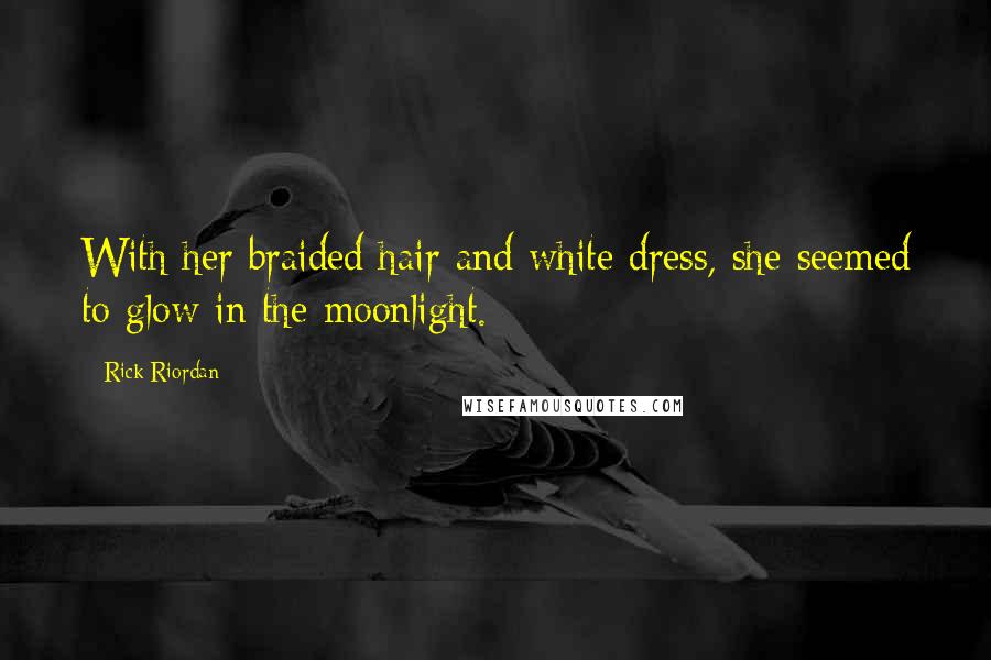 Rick Riordan Quotes: With her braided hair and white dress, she seemed to glow in the moonlight.