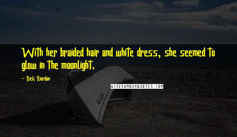 Rick Riordan Quotes: With her braided hair and white dress, she seemed to glow in the moonlight.