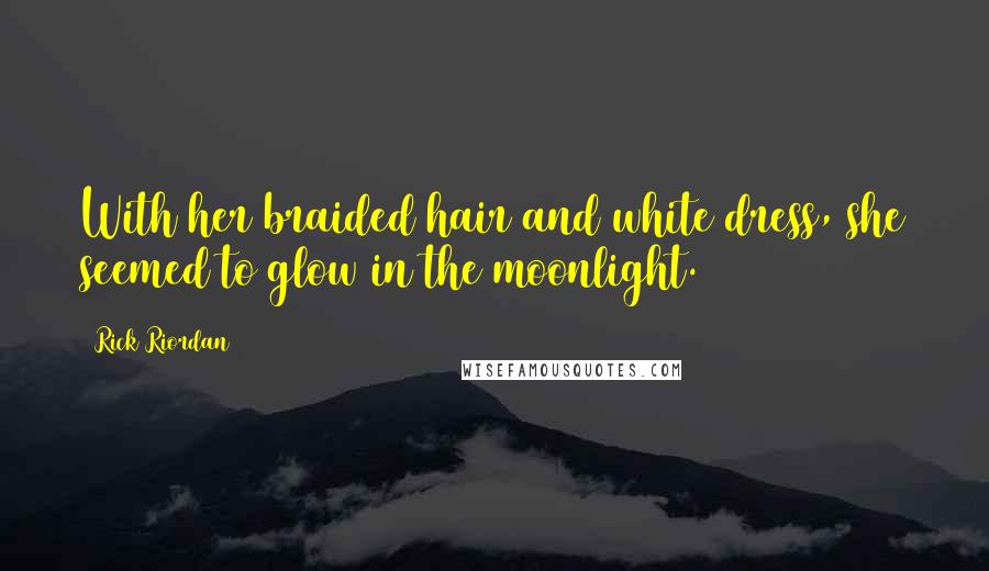 Rick Riordan Quotes: With her braided hair and white dress, she seemed to glow in the moonlight.