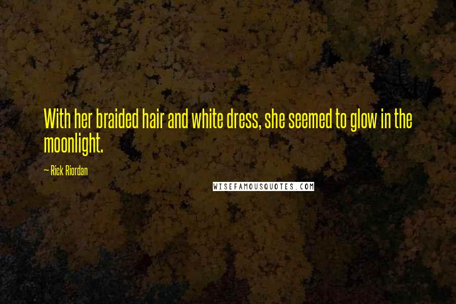 Rick Riordan Quotes: With her braided hair and white dress, she seemed to glow in the moonlight.