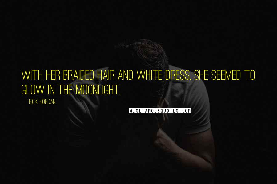 Rick Riordan Quotes: With her braided hair and white dress, she seemed to glow in the moonlight.
