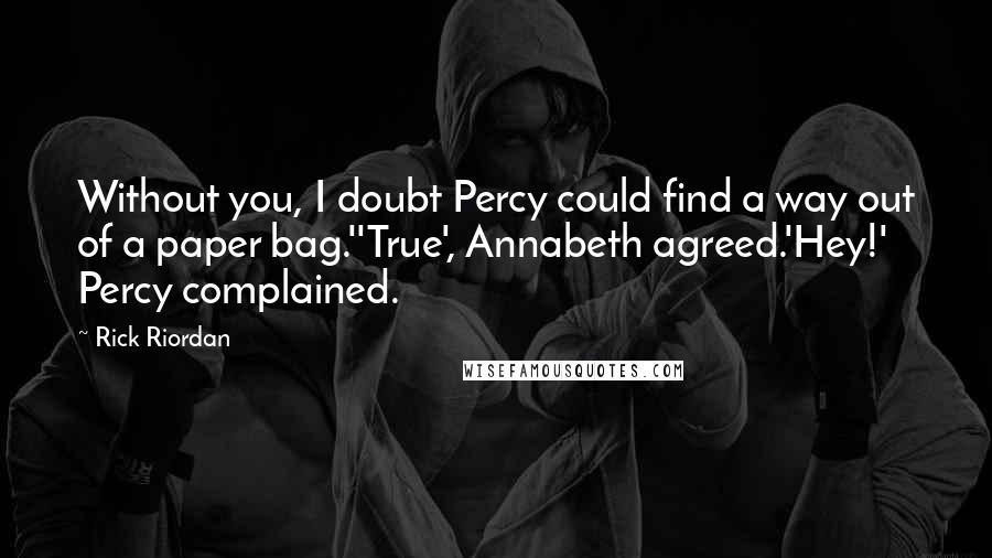 Rick Riordan Quotes: Without you, I doubt Percy could find a way out of a paper bag.''True', Annabeth agreed.'Hey!' Percy complained.