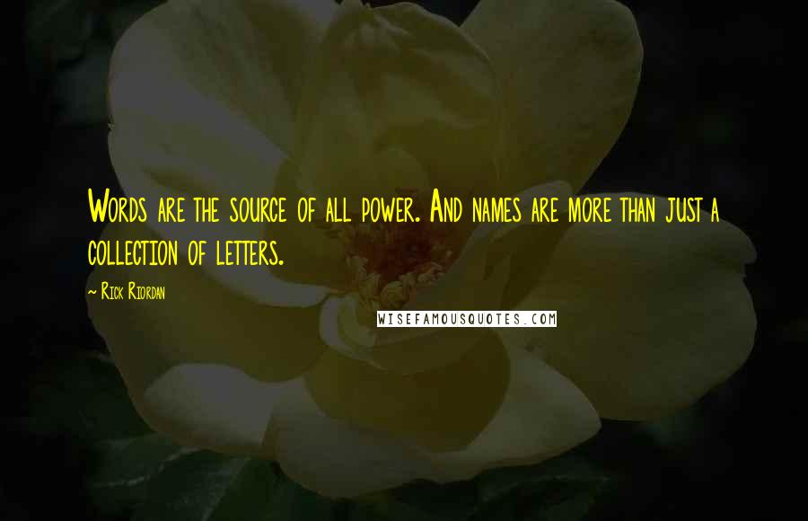 Rick Riordan Quotes: Words are the source of all power. And names are more than just a collection of letters.