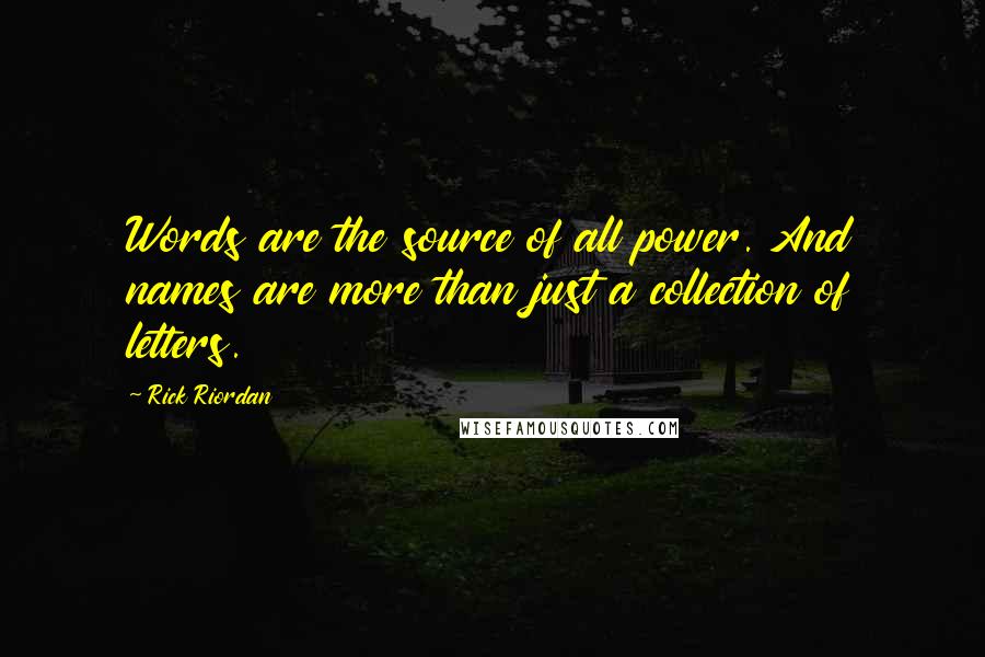 Rick Riordan Quotes: Words are the source of all power. And names are more than just a collection of letters.