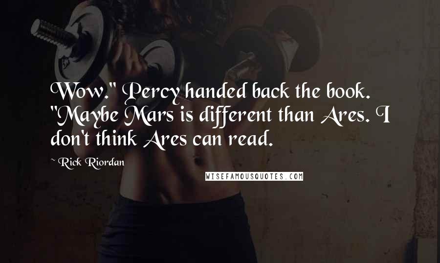 Rick Riordan Quotes: Wow." Percy handed back the book. "Maybe Mars is different than Ares. I don't think Ares can read.