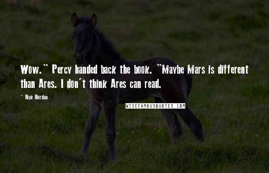 Rick Riordan Quotes: Wow." Percy handed back the book. "Maybe Mars is different than Ares. I don't think Ares can read.