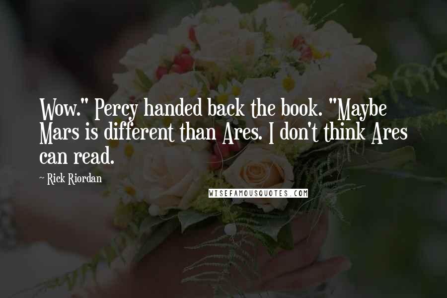 Rick Riordan Quotes: Wow." Percy handed back the book. "Maybe Mars is different than Ares. I don't think Ares can read.