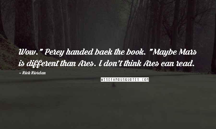 Rick Riordan Quotes: Wow." Percy handed back the book. "Maybe Mars is different than Ares. I don't think Ares can read.