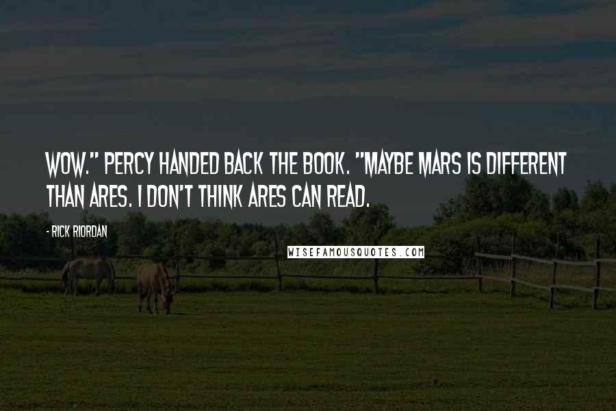 Rick Riordan Quotes: Wow." Percy handed back the book. "Maybe Mars is different than Ares. I don't think Ares can read.