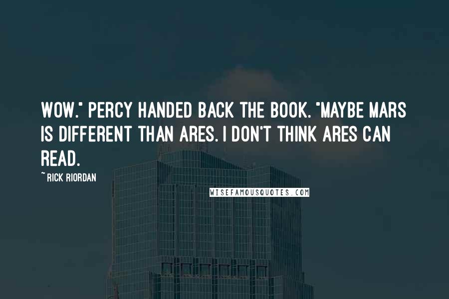 Rick Riordan Quotes: Wow." Percy handed back the book. "Maybe Mars is different than Ares. I don't think Ares can read.