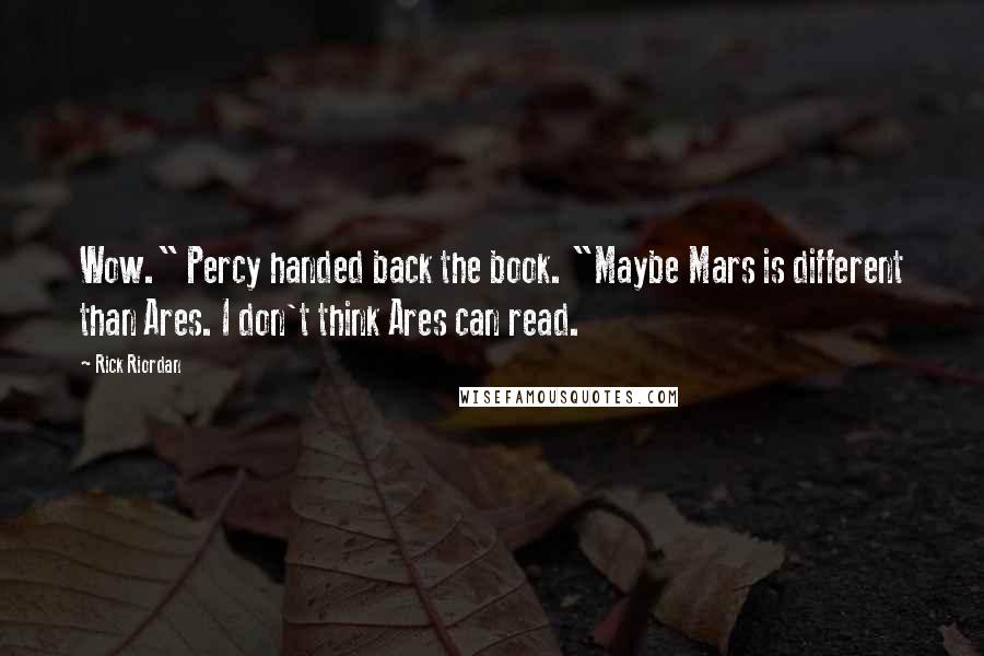 Rick Riordan Quotes: Wow." Percy handed back the book. "Maybe Mars is different than Ares. I don't think Ares can read.