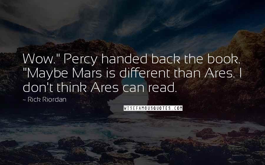 Rick Riordan Quotes: Wow." Percy handed back the book. "Maybe Mars is different than Ares. I don't think Ares can read.