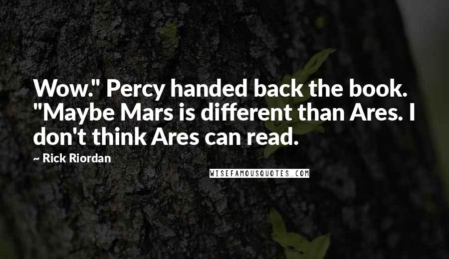Rick Riordan Quotes: Wow." Percy handed back the book. "Maybe Mars is different than Ares. I don't think Ares can read.