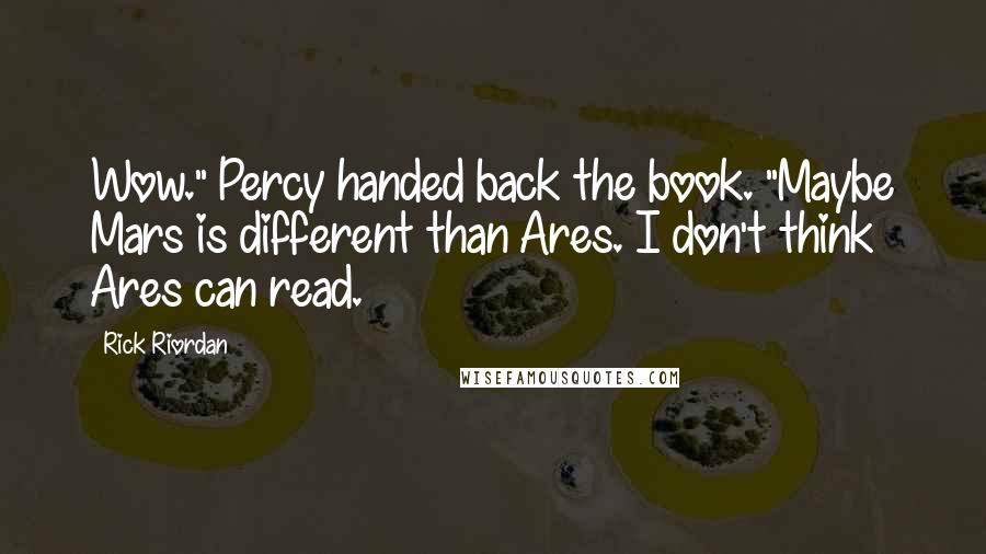 Rick Riordan Quotes: Wow." Percy handed back the book. "Maybe Mars is different than Ares. I don't think Ares can read.