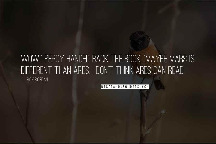 Rick Riordan Quotes: Wow." Percy handed back the book. "Maybe Mars is different than Ares. I don't think Ares can read.