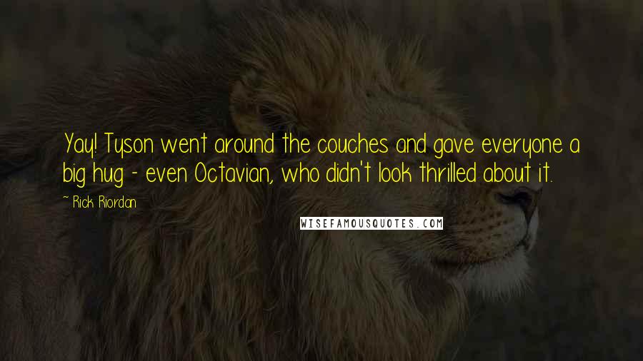 Rick Riordan Quotes: Yay! Tyson went around the couches and gave everyone a big hug - even Octavian, who didn't look thrilled about it.